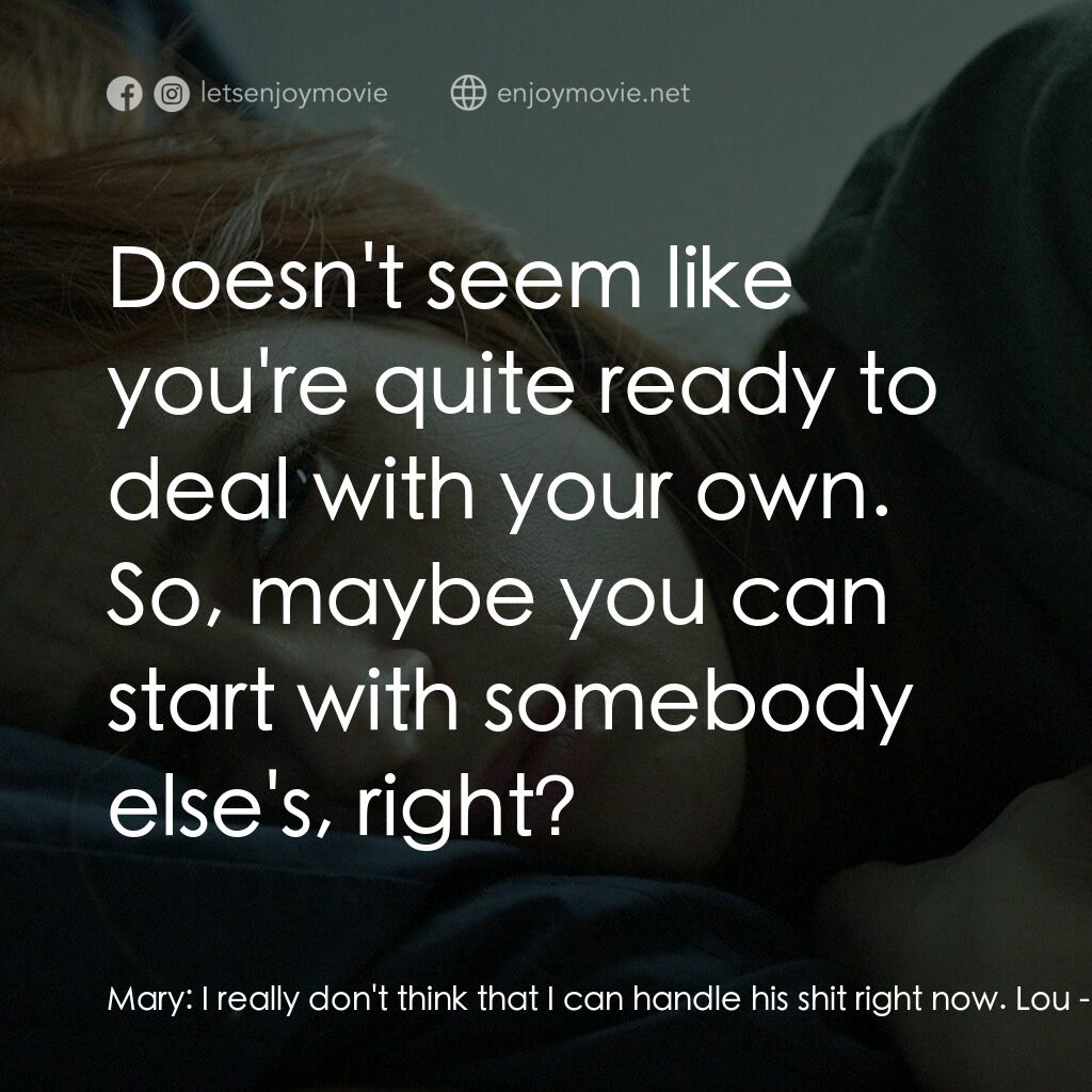 Mary Goes Round電影對白：Mary:  I really don't think that I can handle his shit right now. Lou:  Doesn't s