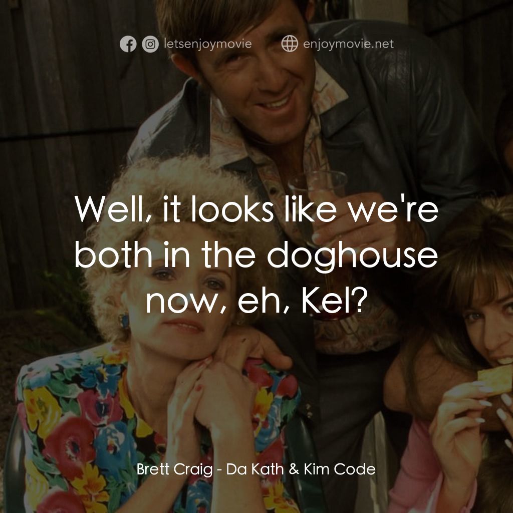 Da Kath & Kim Code電影對白：Brett Craig: Well, it looks like we're both in the doghouse now, eh, Kel?