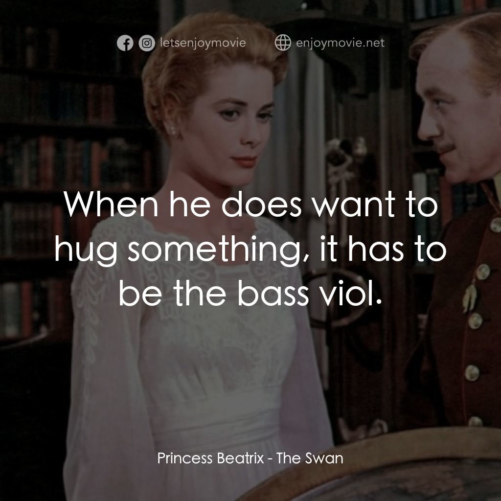 天鵝公主電影對白：Princess Beatrix: When he does want to hug something, it has to be the bass viol.