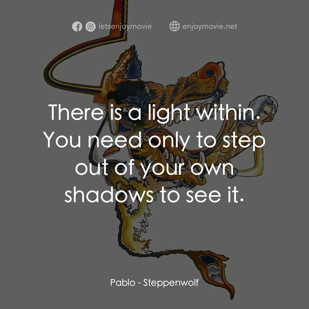 Steppenwolf電影對白：Pablo:  There is a light within. You need only to step out of your own shadows to