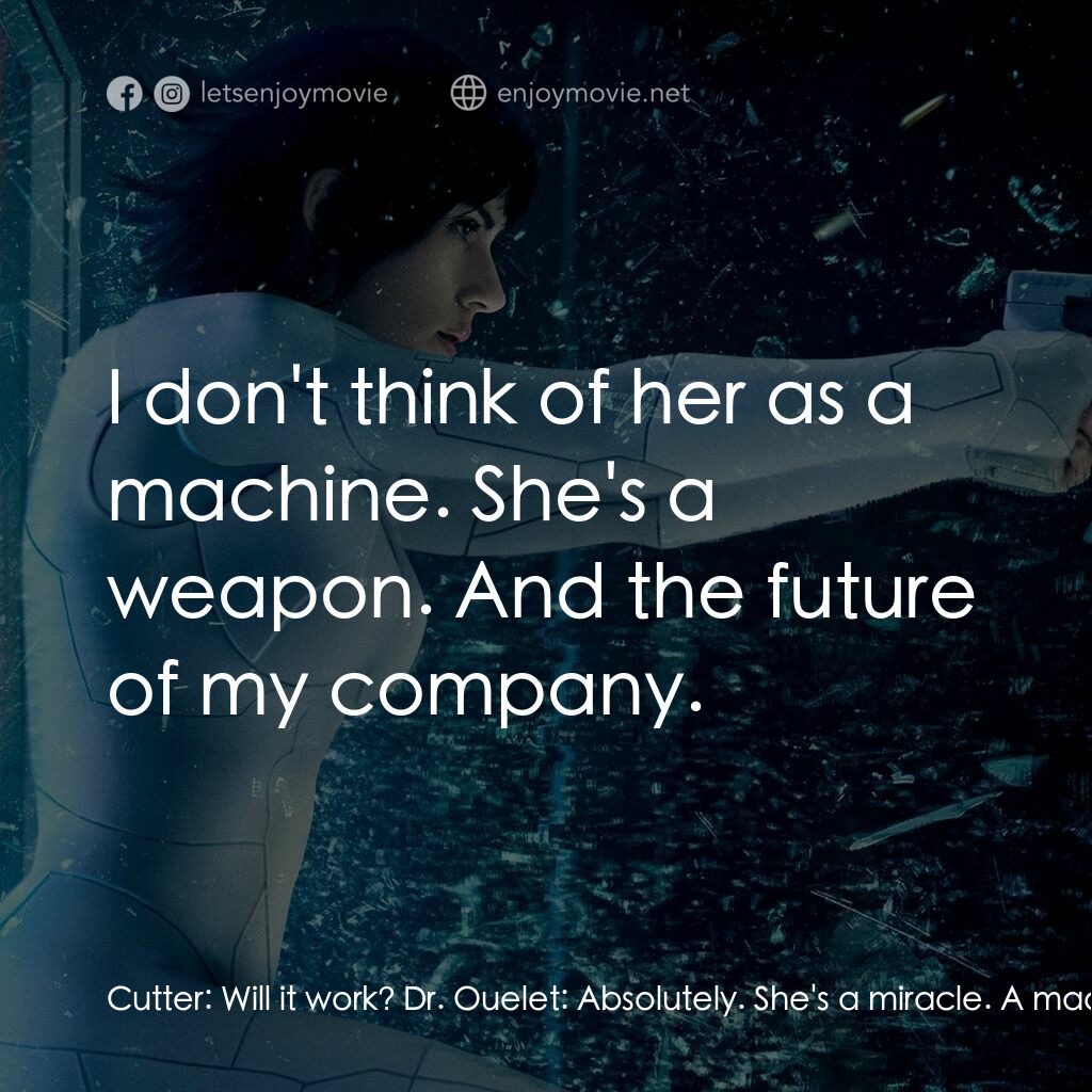 攻殼機動隊電影對白：Cutter:  Will it work? Dr. Ouelet:  Absolutely. She's a miracle. A machine can't 