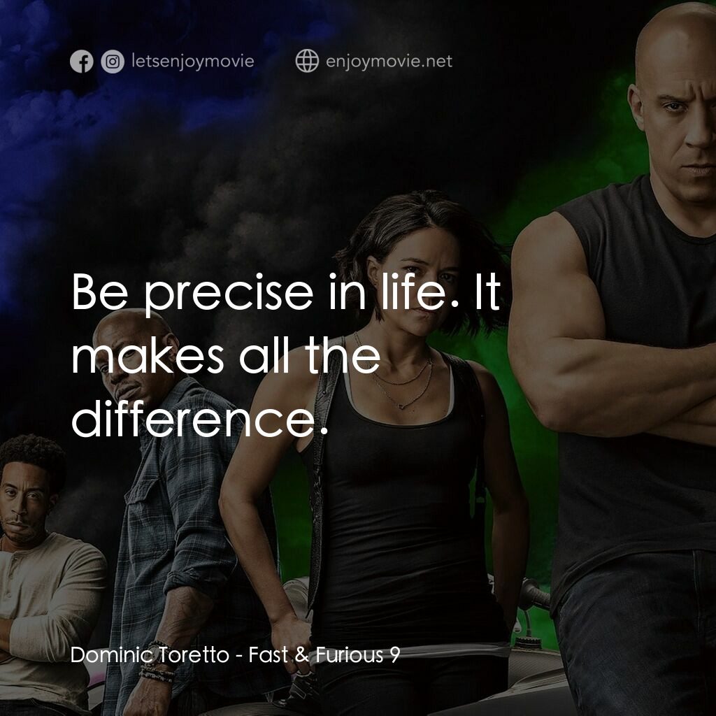 玩命關頭9電影對白：Dominic Toretto:  Be precise in life. It makes all the difference.
