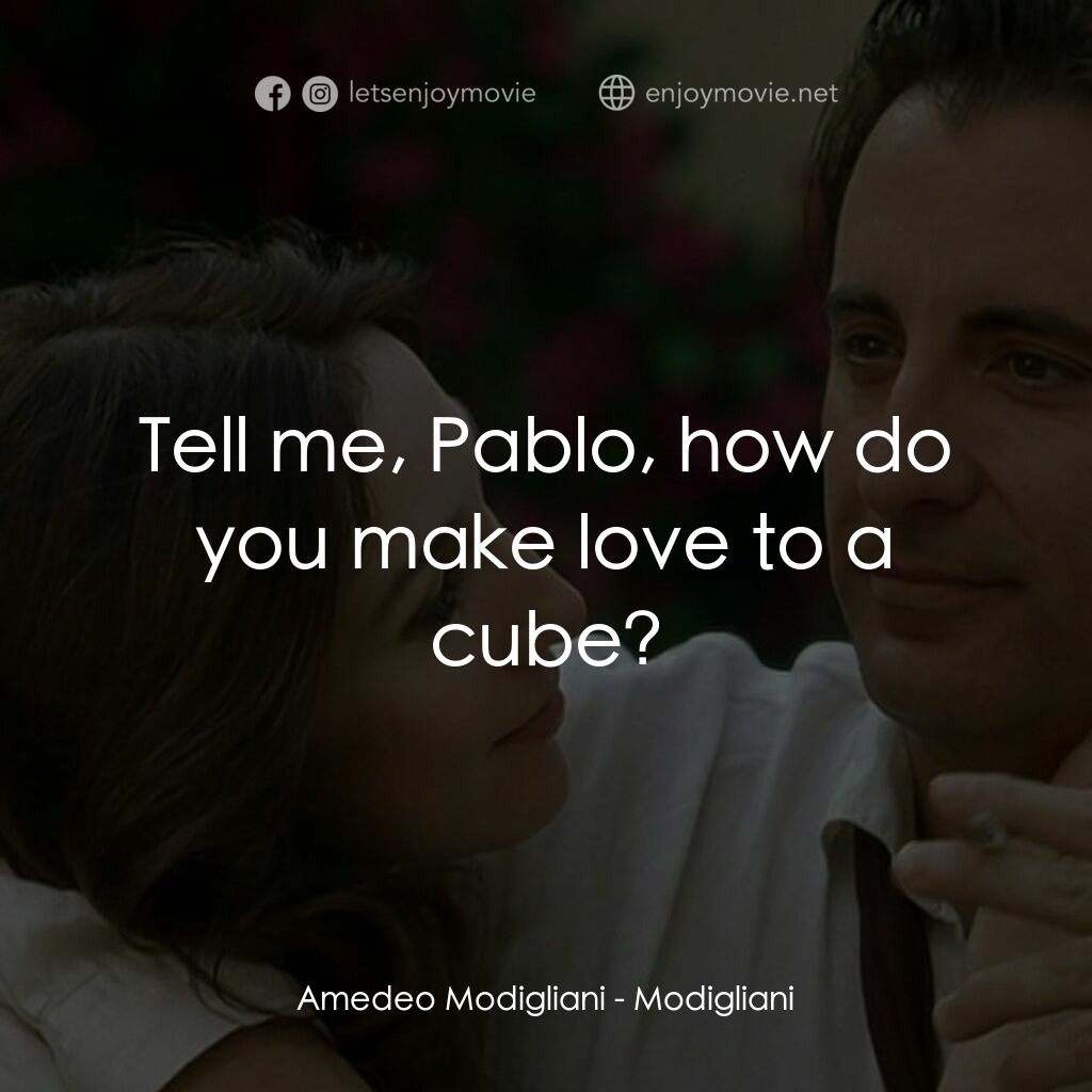 莫迪裏阿尼電影對白：Amedeo Modigliani:  Tell me, Pablo, how do you make love to a cube?