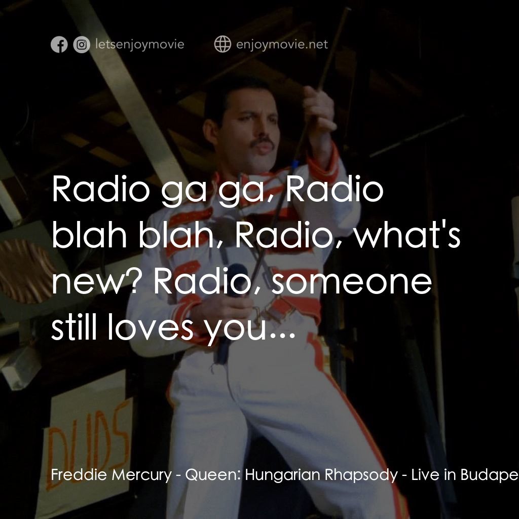 Queen: Hungarian Rhapsody - Live in Budapest '86電影對白：Freddie Mercury: Radio ga ga, Radio blah blah, Radio, what's new? Radio, someone 