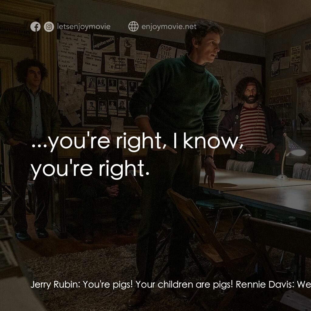 芝加哥七人案：驚世審判電影對白：Jerry Rubin:  You're pigs! Your children are pigs! Rennie Davis:  We should leave