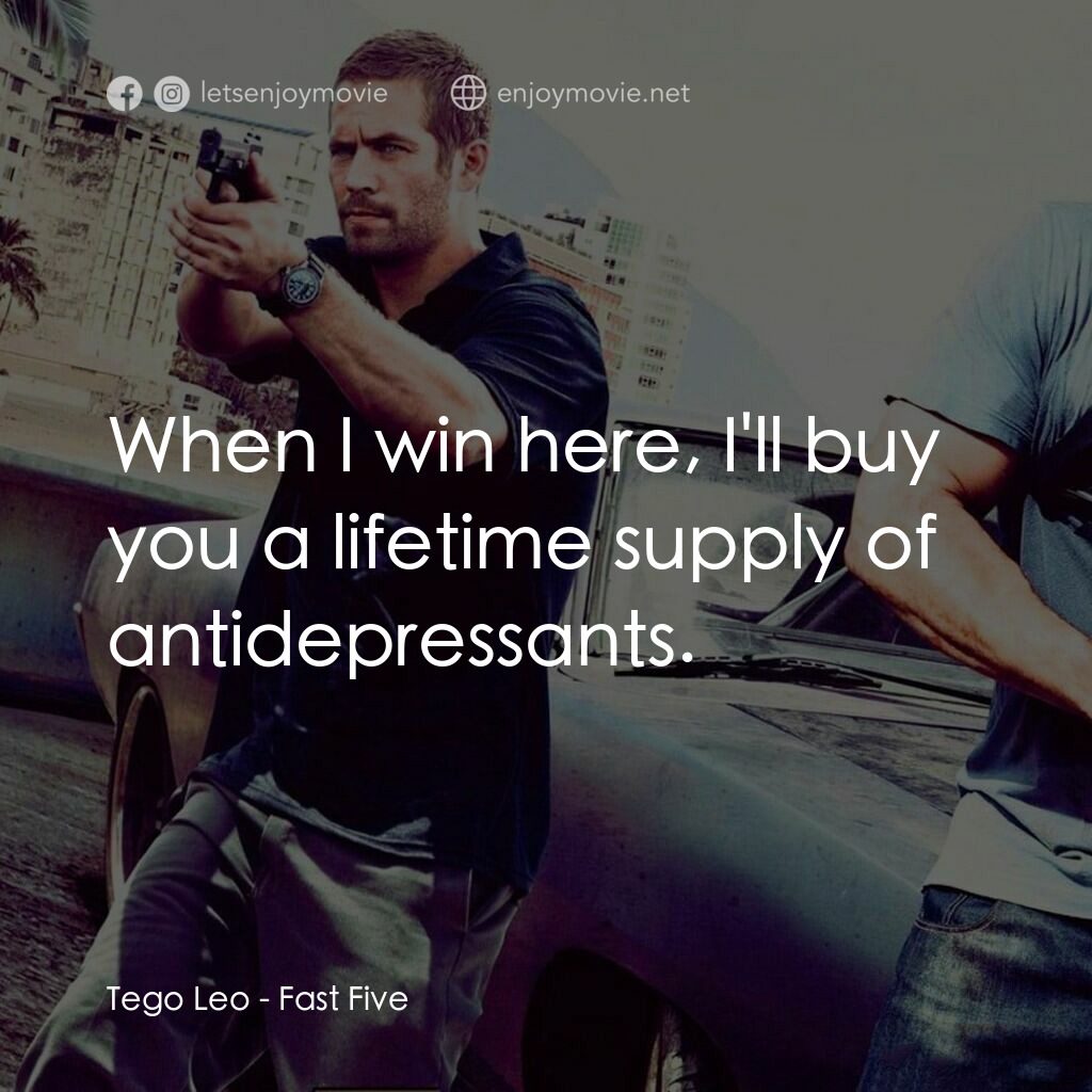 狂野時速5電影對白：Tego Leo:  When I win here, I'll buy you a lifetime supply of antidepressants.