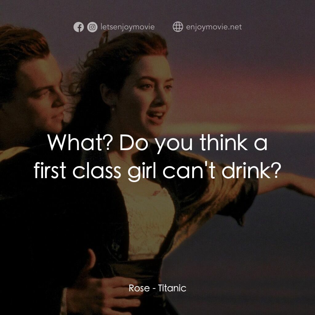 鐵達尼號電影對白：Rose:  What? Do you think a first class girl can't drink?