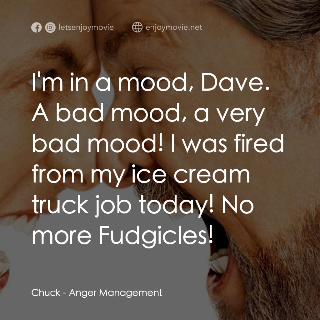 我愛發脾四電影對白：Chuck: I'm in a mood, Dave. A bad mood, a very bad mood! I was fired from my ice 