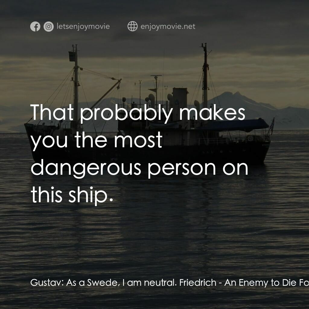 An Enemy to Die For電影對白：Gustav:  As a Swede, I am neutral. Friedrich:  That probably makes you the most d
