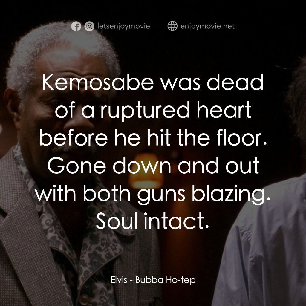 打鬼王電影對白：Elvis:  Kemosabe was dead of a ruptured heart before he hit the floor. Gone down 