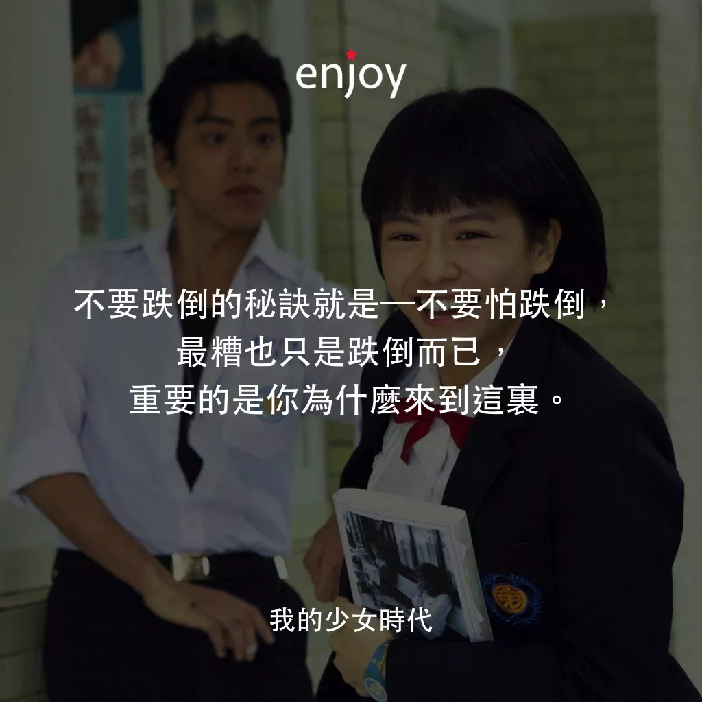 我的少女時代電影對白：不要跌倒的秘訣就是─不要怕跌倒， 最糟也只是跌倒而已， 重要的是你為什麼來到這裏。