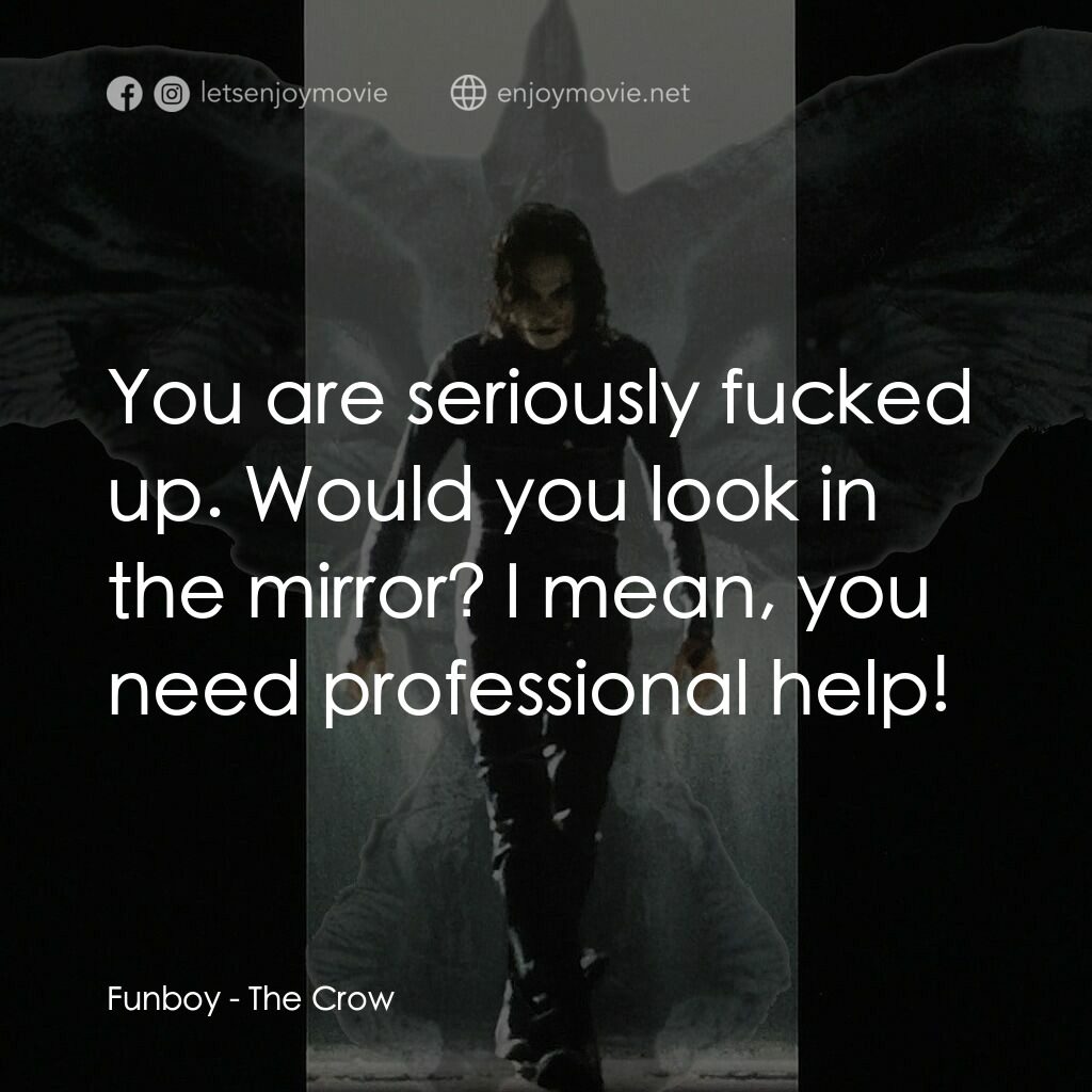 龍族戰神電影對白：Funboy:  You are seriously fucked up. Would you look in the mirror? I mean, you n