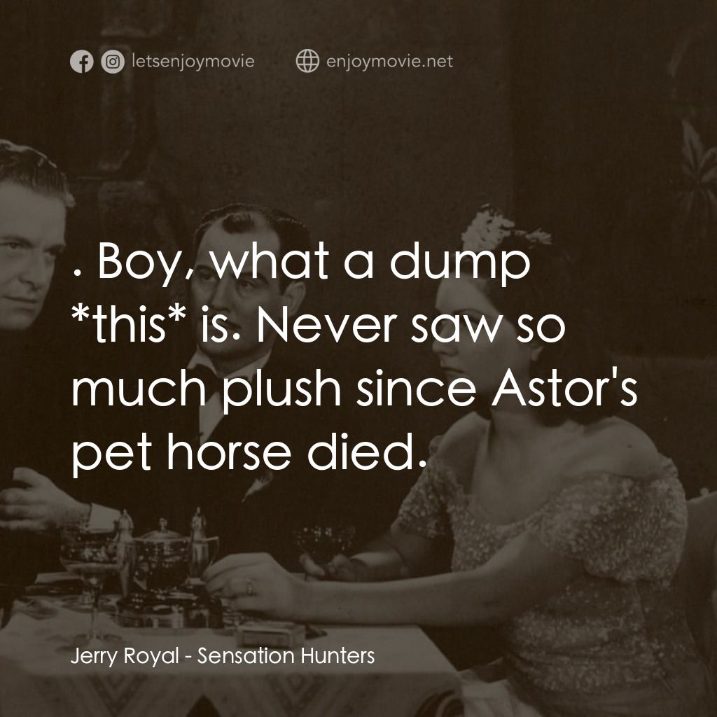 Sensation Hunters電影對白：Jerry Royal: . Boy, what a dump *this* is. Never saw so much plush since Astor's 