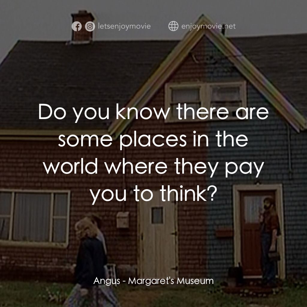 Margaret's Museum電影對白：Angus: Do you know there are some places in the world where they pay you to think