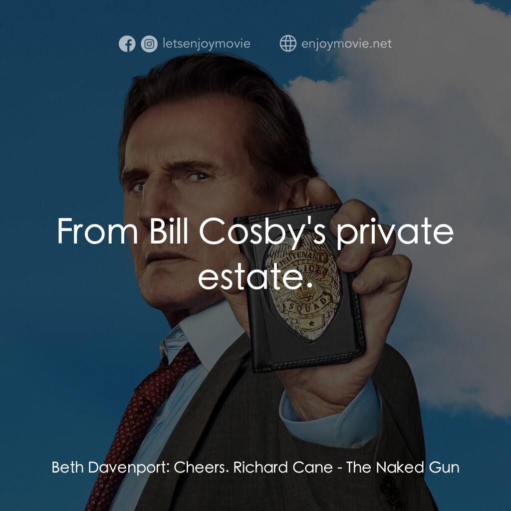 神探零零甩電影對白：Beth Davenport:  Cheers. Richard Cane:  From Bill Cosby's private estate.
