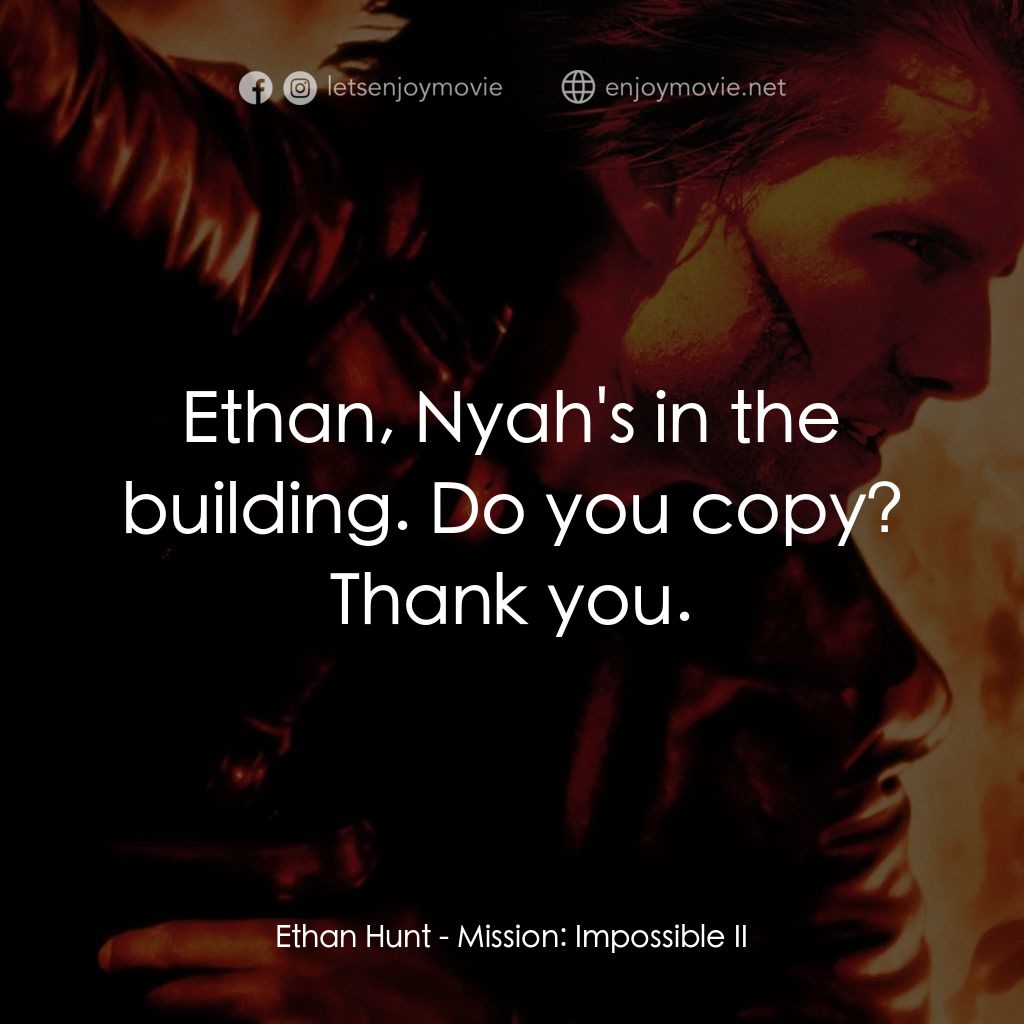 不可能的任務2電影對白：Ethan, Nyah's in the building. Do you copy?
Ethan Hunt: Thank you.