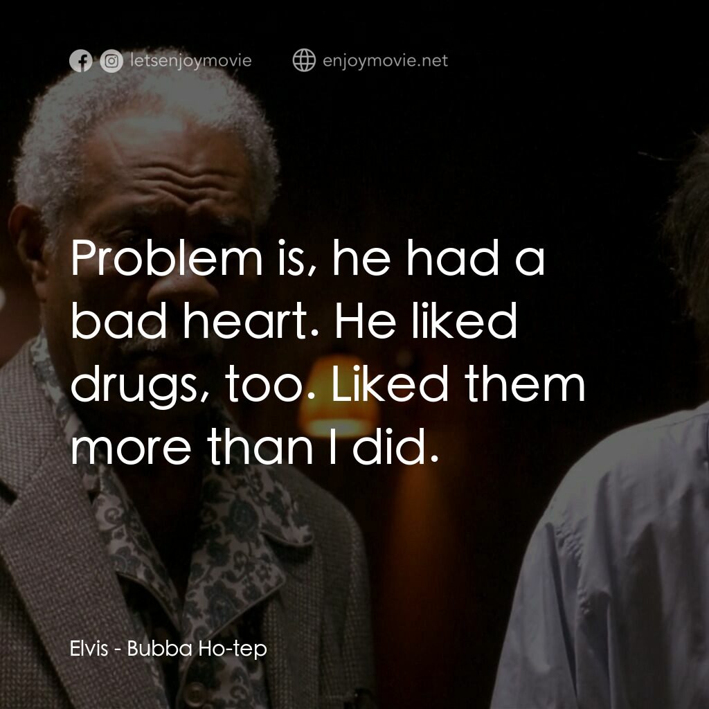 打鬼王電影對白：Elvis:  Problem is, he had a bad heart. He liked drugs, too. Liked them more than