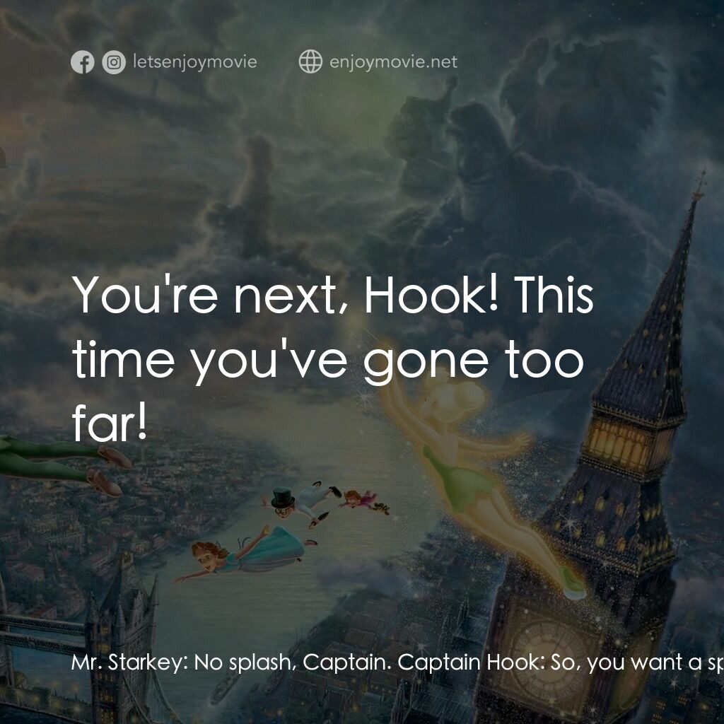 小飛俠電影對白：Mr. Starkey:  No splash, Captain. Captain Hook:  So, you want a splash, Mr Starke