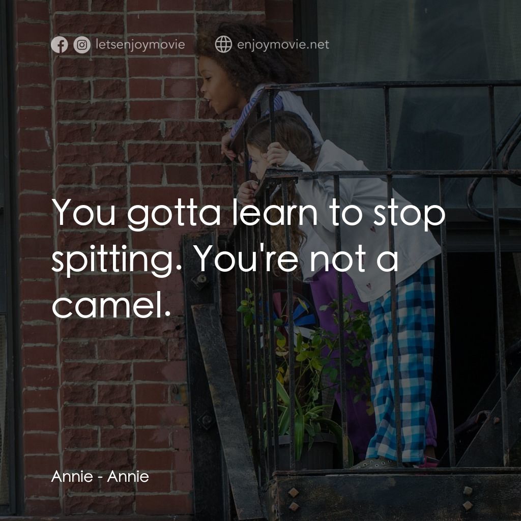 安妮電影對白：Annie: You gotta learn to stop spitting. You're not a camel.