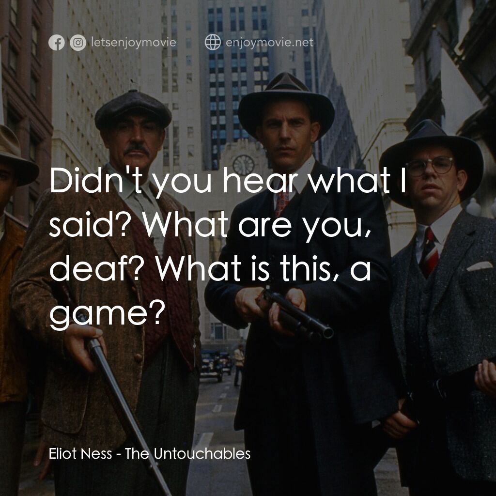 義膽雄心電影對白：Eliot Ness:  Didn't you hear what I said? What are you, deaf? What is this, a gam