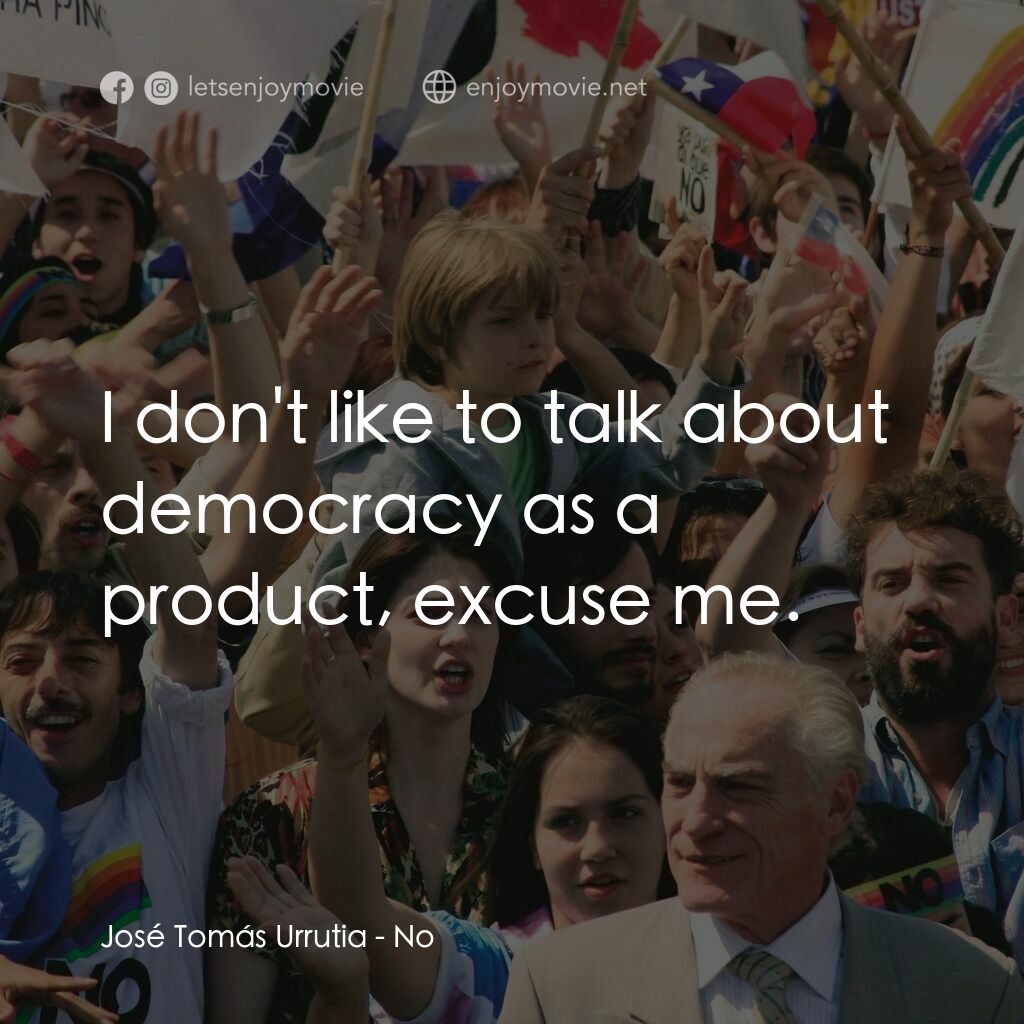 向政府說不電影對白：José Tomás Urrutia:  I don't like to talk about democracy as a product, excuse me