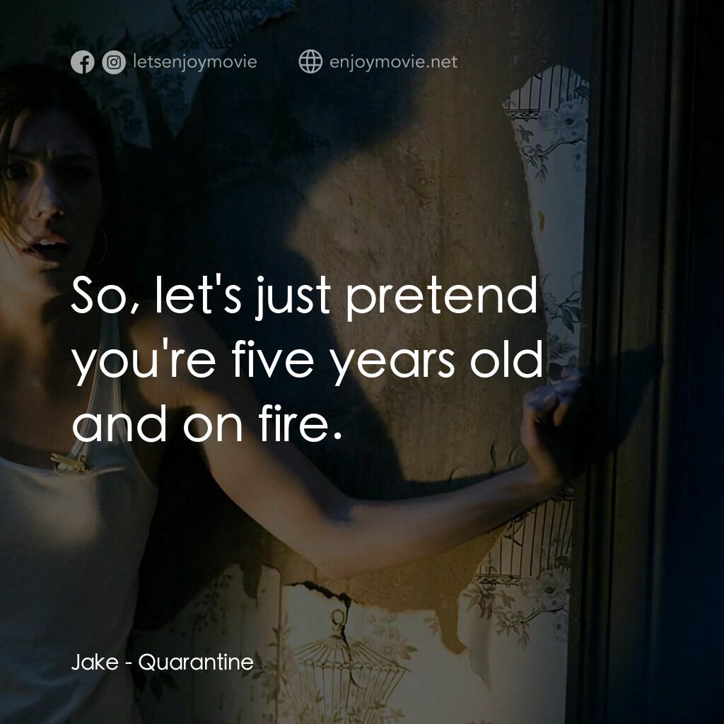 死亡直播電影對白：Jake:  So, let's just pretend you're five years old and on fire.