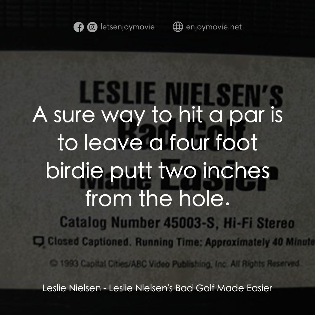 Leslie Nielsen's Bad Golf Made Easier電影對白：Leslie Nielsen: A sure way to hit a par is to leave a four foot birdie putt two i