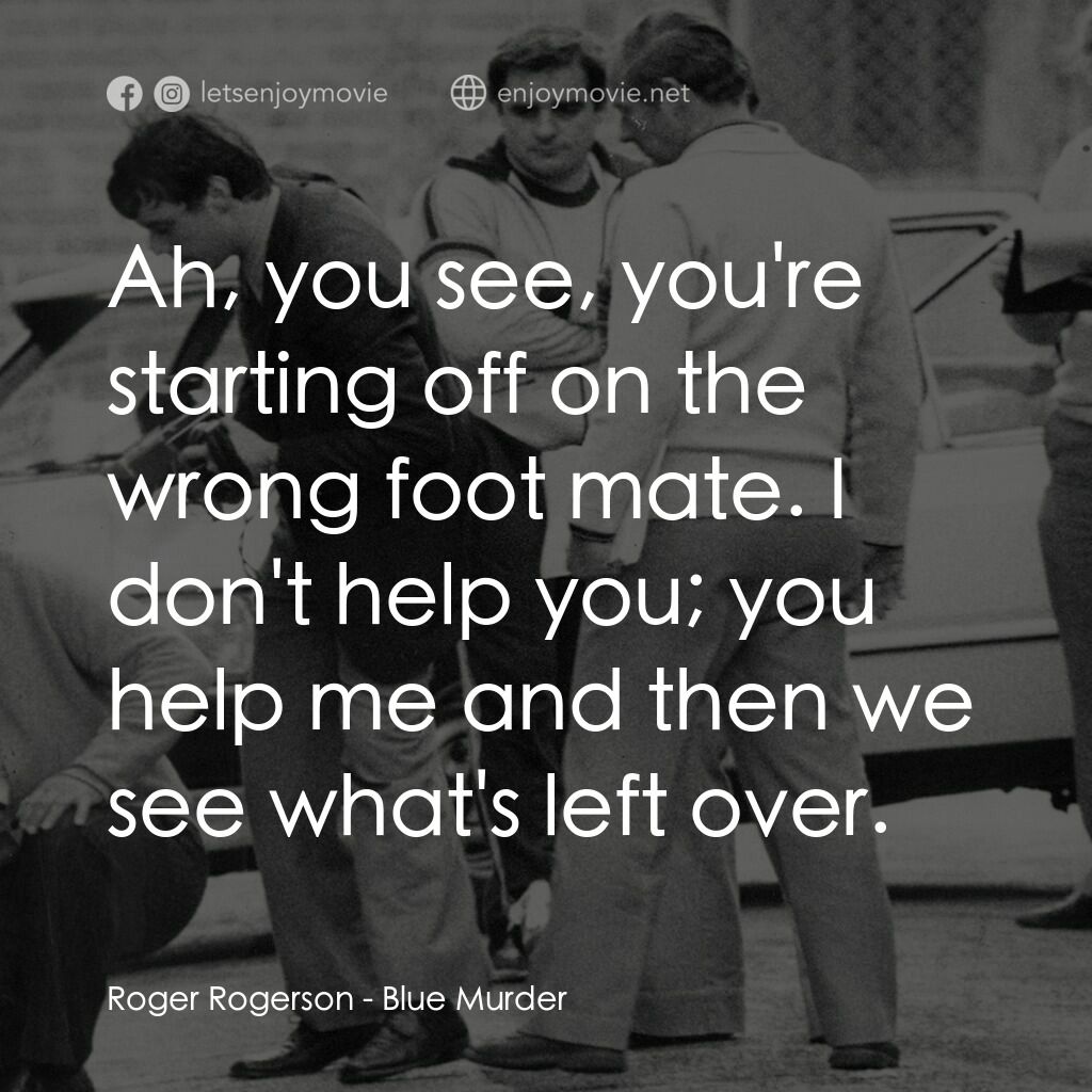 Blue Murder電影對白：Roger Rogerson:  Ah, you see, you're starting off on the wrong foot mate. I don't