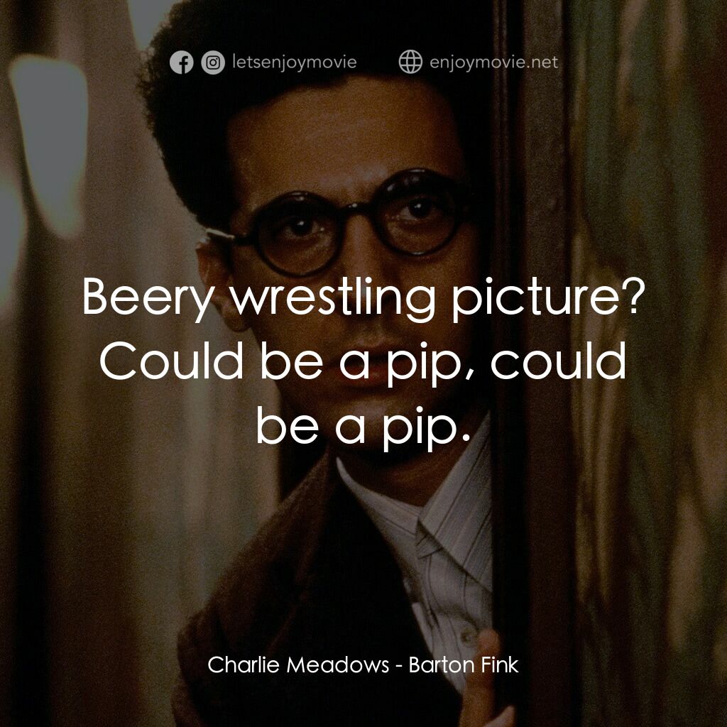 巴頓芬克電影對白：Charlie Meadows:  Beery wrestling picture? Could be a pip, could be a pip.