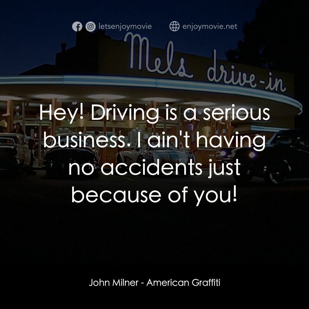 美國風情畫電影對白：John Milner:  Hey! Driving is a serious business. I ain't having no accidents jus