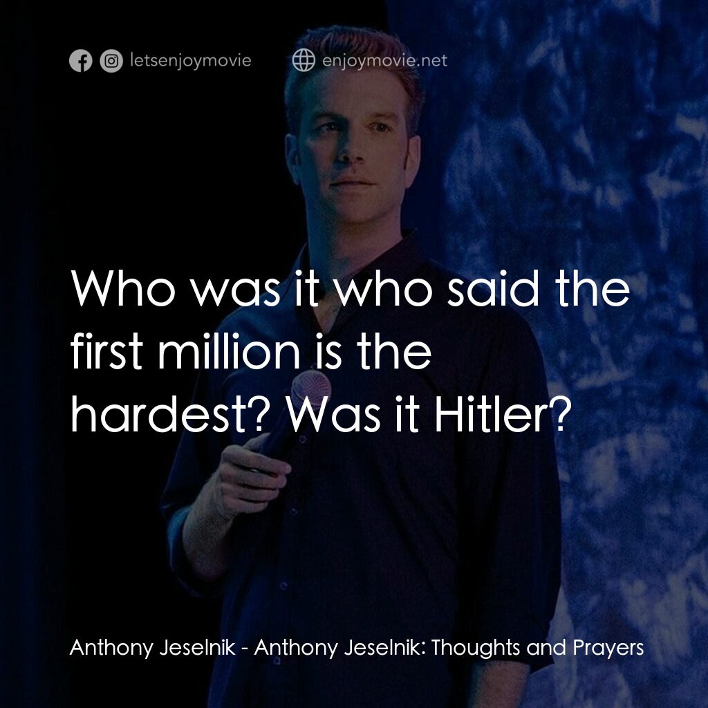 傑斯尼克：我思我禱電影對白：Anthony Jeselnik:  Who was it who said the first million is the hardest? Was it H