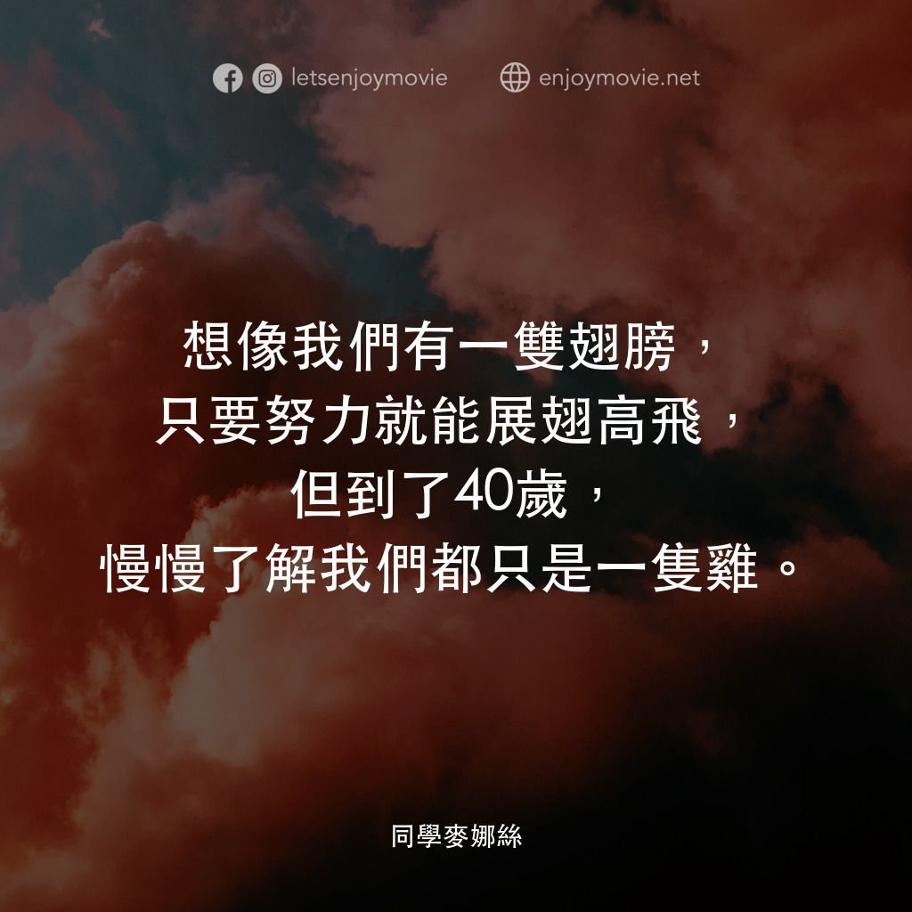 同學麥娜絲電影對白：想像我們有一雙翅膀，只要努力就能展翅高飛，但到了40歲，慢慢了解我們都只是一隻雞。