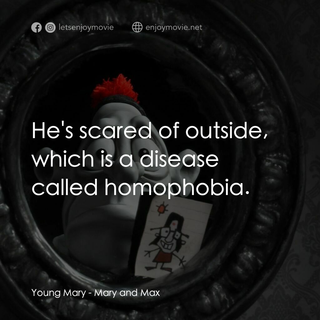 瑪麗和馬克思電影對白：Young Mary:  He's scared of outside, which is a disease called homophobia.