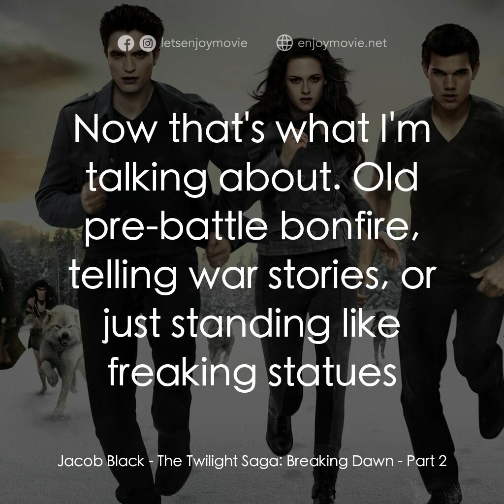 暮光之城：破曉 Ⅱ電影對白：Jacob Black:  Now that's what I'm talking about. Old pre-battle bonfire, telling 