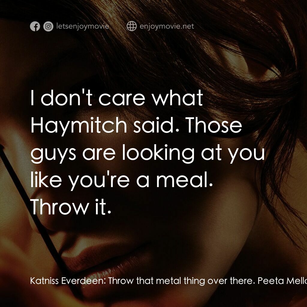 飢餓遊戲電影對白：Katniss Everdeen:  Throw that metal thing over there. Peeta Mellark:  What? No. H