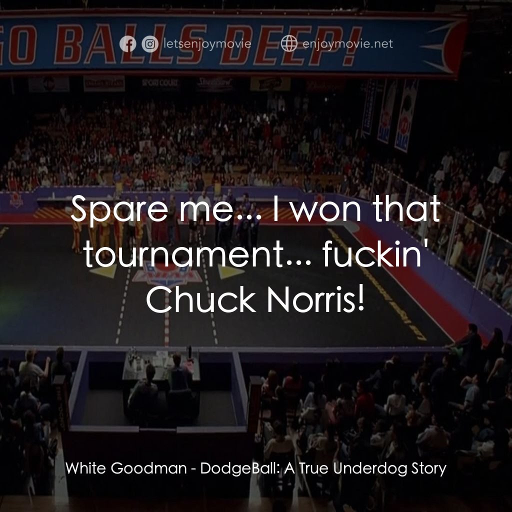 鐵男躲避球電影對白：White Goodman: Spare me... I won that tournament... fuckin' Chuck Norris!