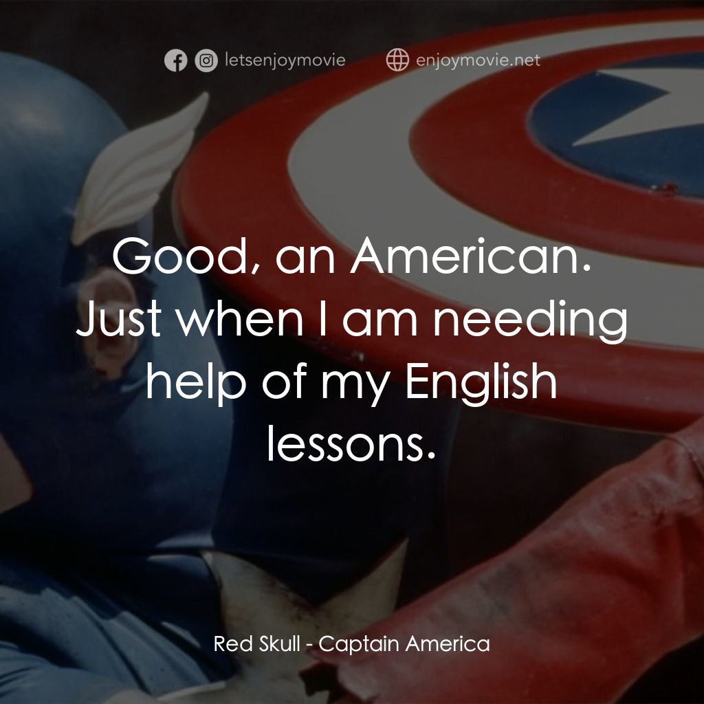 美國隊長電影對白：Red Skull: Good, an American. Just when I am needing help of my English lessons.