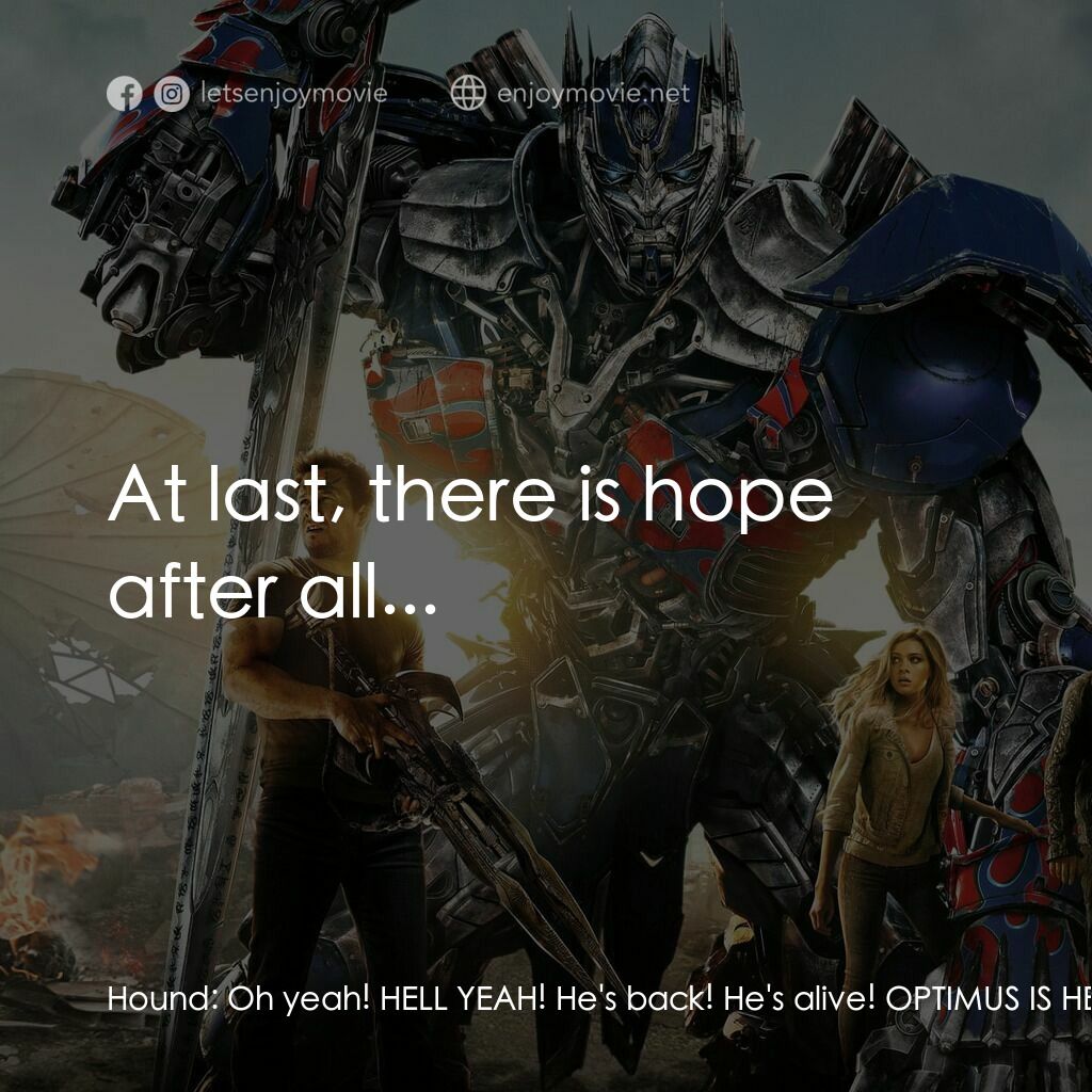 變形金剛：殲滅世紀電影對白：Hound:  Oh yeah! HELL YEAH! He's back! He's alive! OPTIMUS IS HERE! Drift:  At la