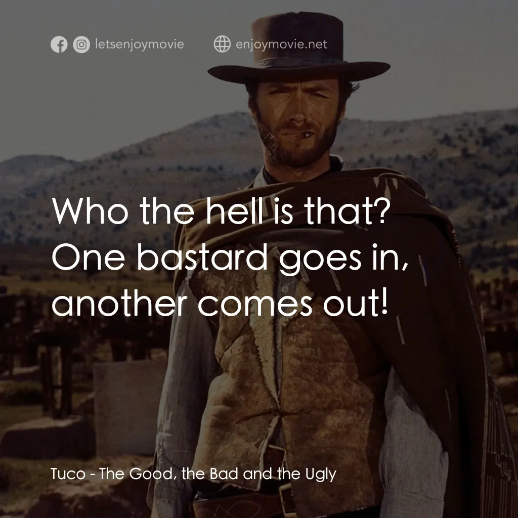 獨行俠決鬥地獄門電影對白：Tuco: Who the hell is that? One bastard goes in, another comes out!