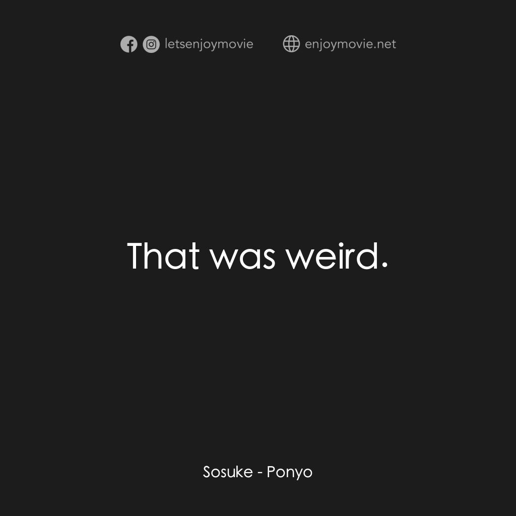 崖上の波兒電影對白：Sosuke:  That was weird.