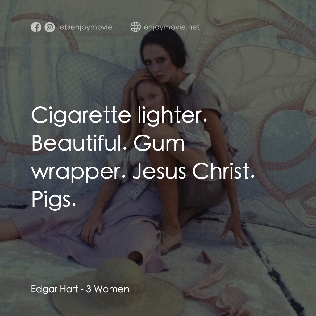 三女性電影對白：Edgar Hart:  Cigarette lighter. Beautiful. Gum wrapper. Jesus Christ. Pigs.
