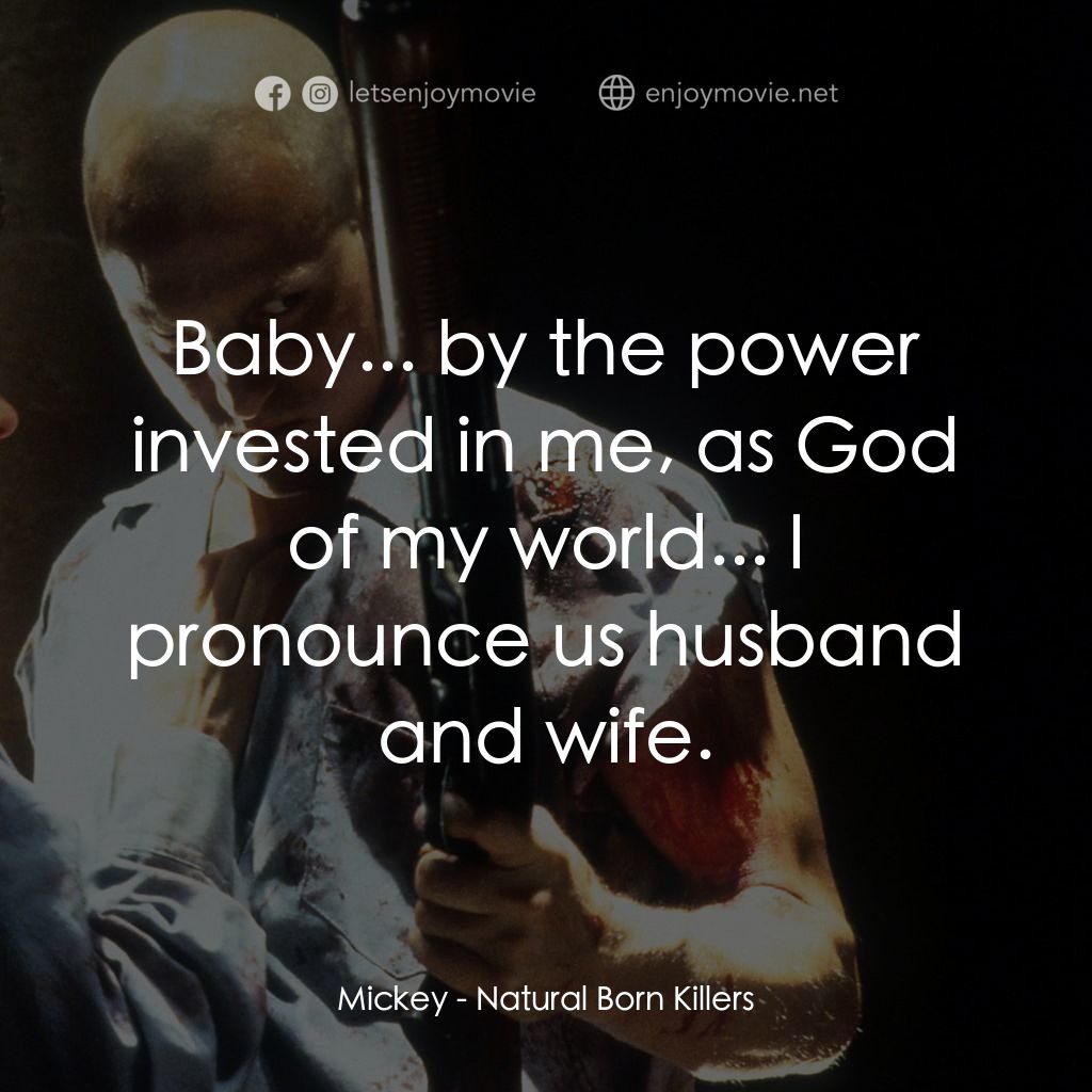 天生殺人狂電影對白：Mickey: Baby... by the power invested in me, as God of my world... I pronounce us