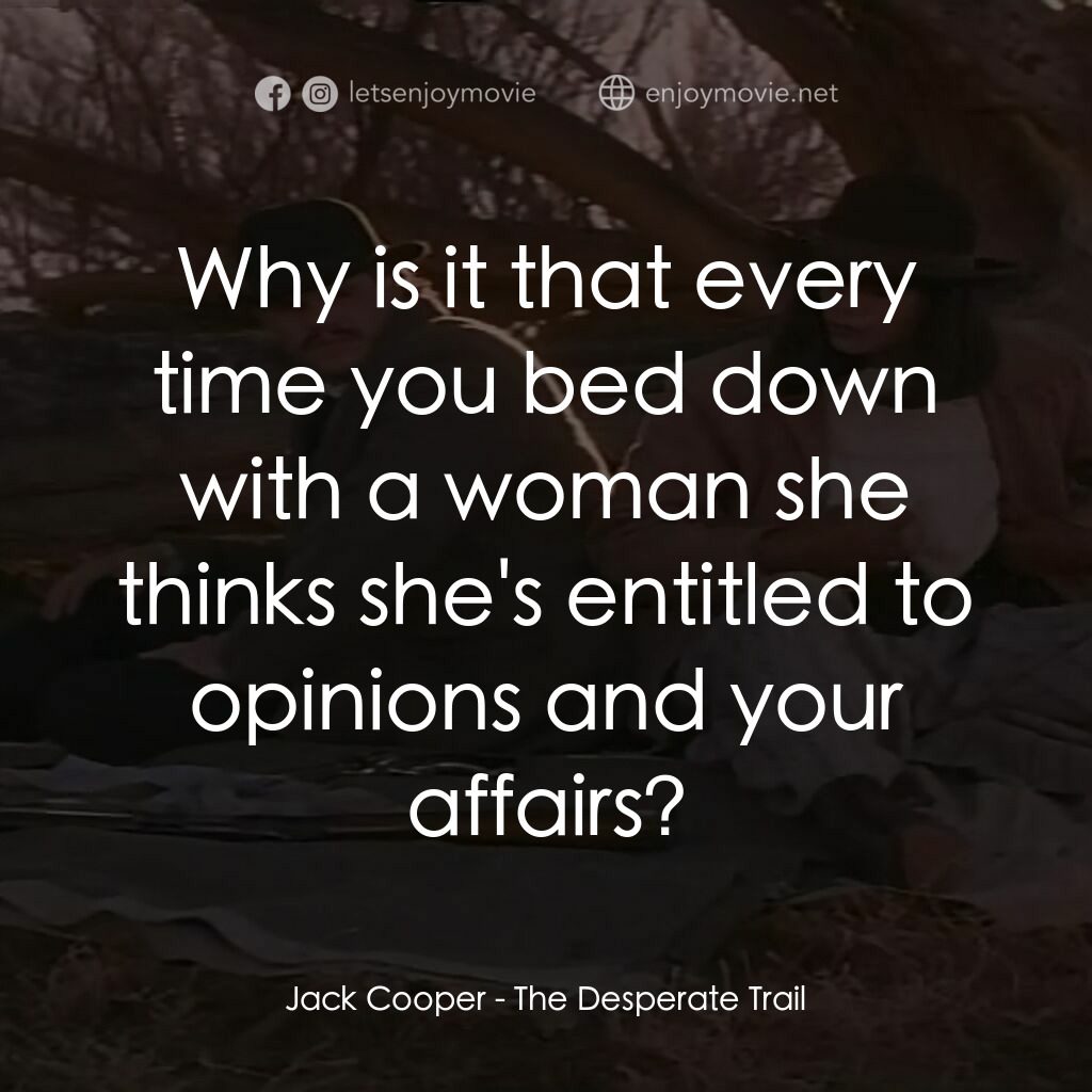 The Desperate Trail電影對白：Jack Cooper:  Why is it that every time you bed down with a woman she thinks she'