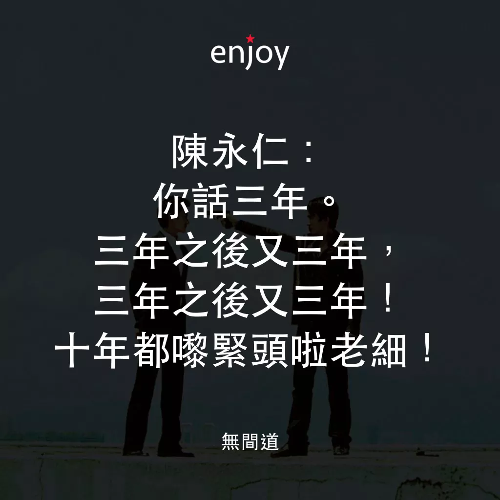 無間道經典對白：陳永仁：你話三年。三年之後又三年，三年之後又三年！十年都嚟緊頭啦老細！