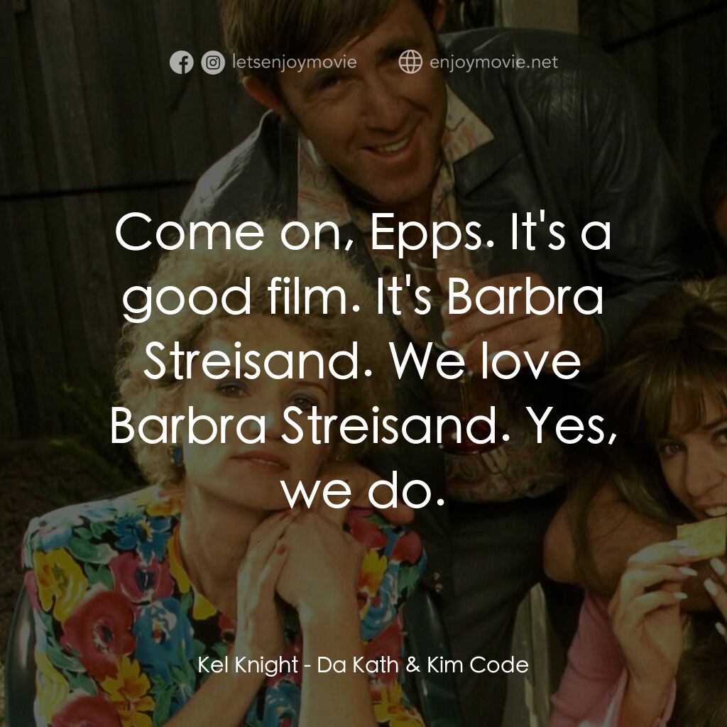 Da Kath & Kim Code電影對白：Kel Knight:  Come on, Epps. It's a good film. It's Barbra Streisand. We love Barb