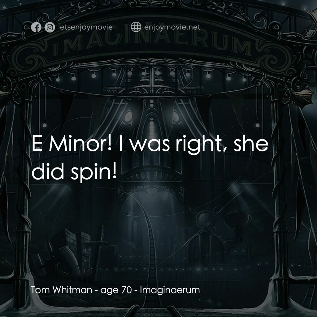 夜願夢想國電影對白：Tom Whitman - age 70:  E Minor! I was right, she did spin!