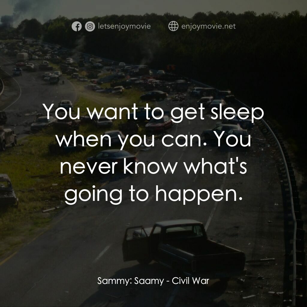 美帝崩裂電影對白：Sammy:  Saamy:  You want to get sleep when you can. You never know what's going t
