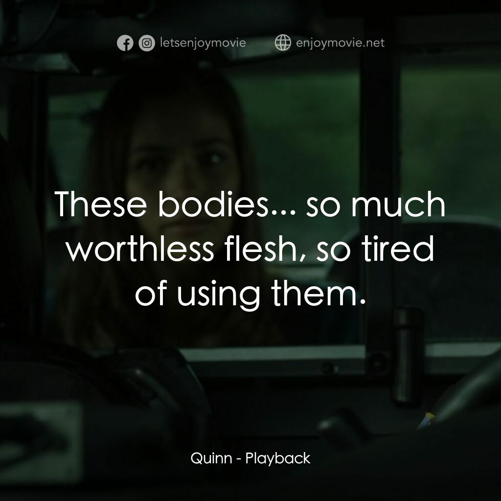 Playback電影對白：Quinn:  These bodies... so much worthless flesh, so tired of using them.