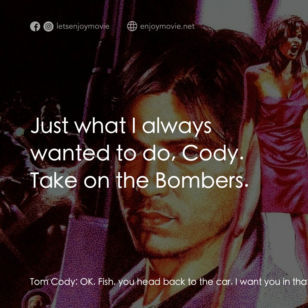 狠將奇兵電影對白：Tom Cody:  OK, Fish, you head back to the car. I want you in that doorway over th