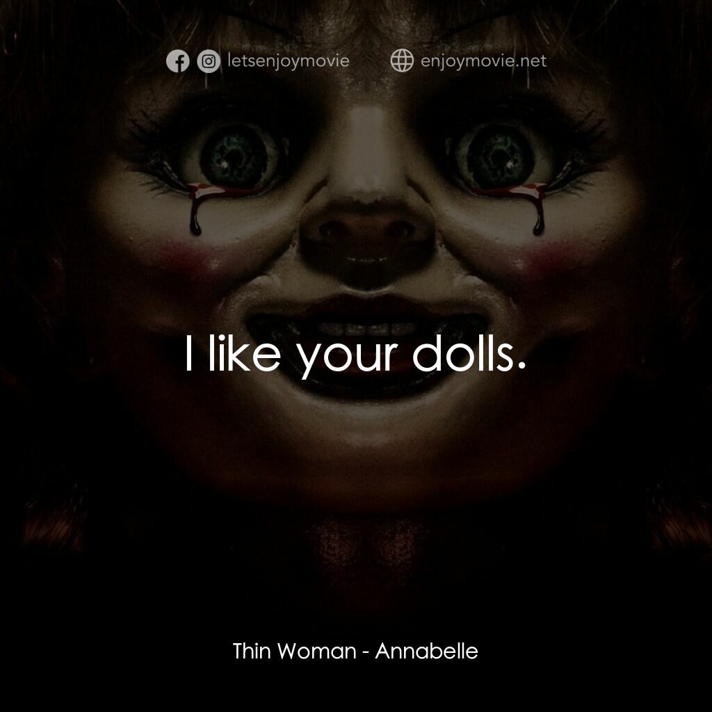詭娃安娜貝爾電影對白：Thin Woman:  I like your dolls.